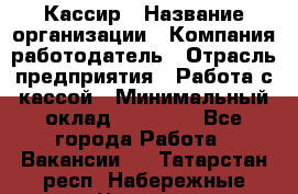 Кассир › Название организации ­ Компания-работодатель › Отрасль предприятия ­ Работа с кассой › Минимальный оклад ­ 14 000 - Все города Работа » Вакансии   . Татарстан респ.,Набережные Челны г.